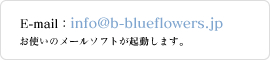 info@b-blueflowers.jp お使いのメールソフトが起動します。